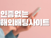 인증없는 해외배팅사이트